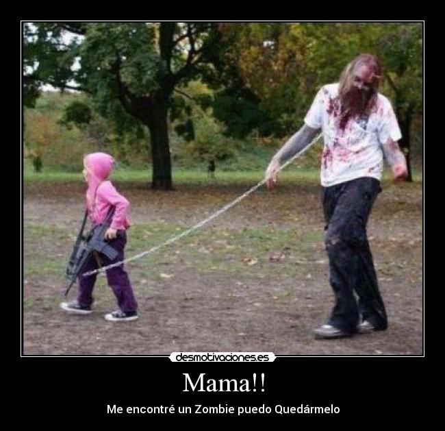 Mama!! - Me encontré un Zombie puedo Quedármelo