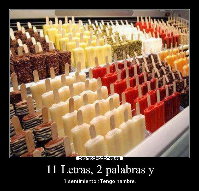 11 Letras, 2 palabras y - 1 sentimiento : Tengo hambre.