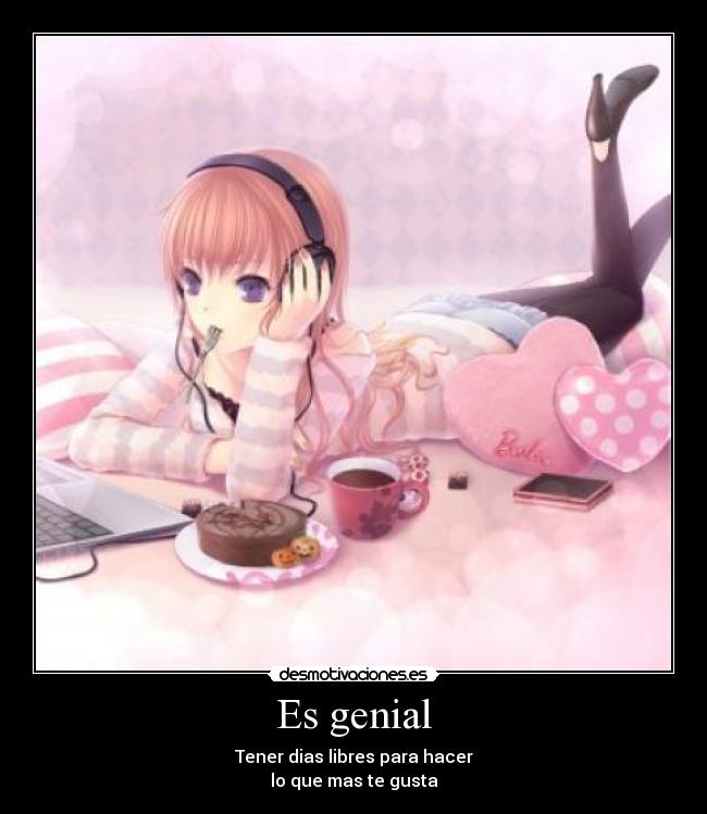 Es genial - Tener dias libres para hacer
lo que mas te gusta