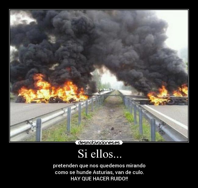 Si ellos... - pretenden que nos quedemos mirando
como se hunde Asturias, van de culo.
HAY QUE HACER RUIDO!!