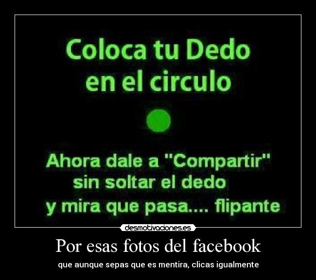 Por esas fotos del facebook - que aunque sepas que es mentira, clicas igualmente
