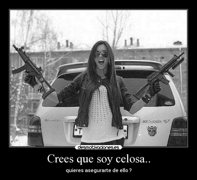 Crees que soy celosa.. -