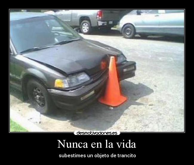 Nunca en la vida - subestimes un objeto de trancito