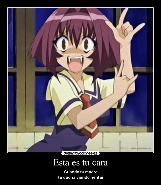 Esta es tu cara - Cuando tu madre
te cacha viendo hentai
