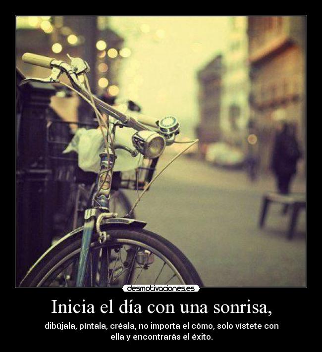 Inicia el día con una sonrisa, - dibújala, píntala, créala, no importa el cómo, solo vístete con
ella y encontrarás el éxito.