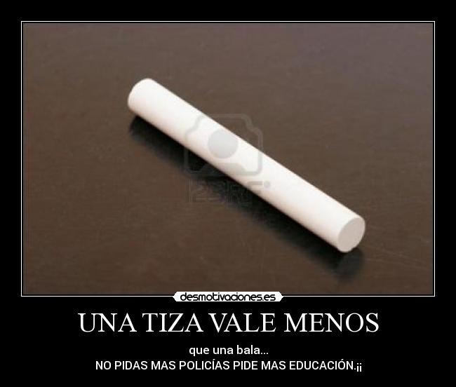 UNA TIZA VALE MENOS - que una bala...
NO PIDAS MAS POLICÍAS PIDE MAS EDUCACIÓN.¡¡