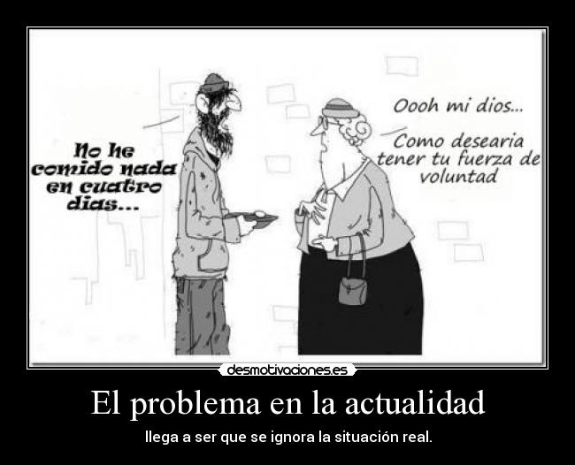 El problema en la actualidad - llega a ser que se ignora la situación real.