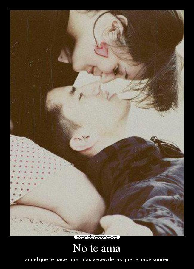 No te ama - aquel que te hace llorar más veces de las que te hace sonreír.