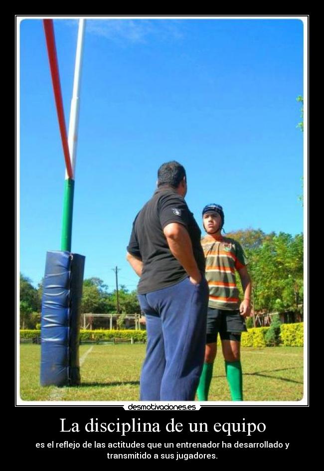 La disciplina de un equipo - es el reflejo de las actitudes que un entrenador ha desarrollado y
transmitido a sus jugadores.