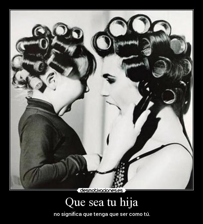 Que sea tu hija - no significa que tenga que ser como tú.
