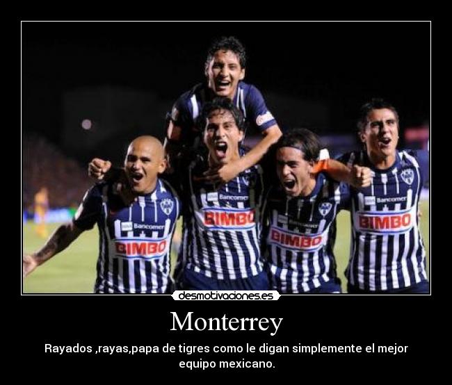 Monterrey - Rayados ,rayas,papa de tigres como le digan simplemente el mejor equipo mexicano.