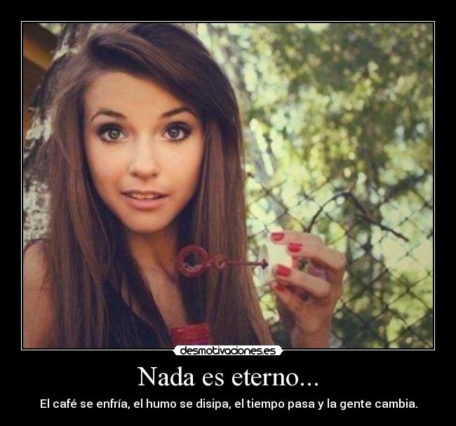 Nada es eterno... - El café se enfría, el humo se disipa, el tiempo pasa y la gente cambia.