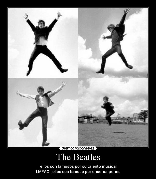 The Beatles - ellos son famosos por su talento musical
LMFAO : ellos son famoso por enseñar penes