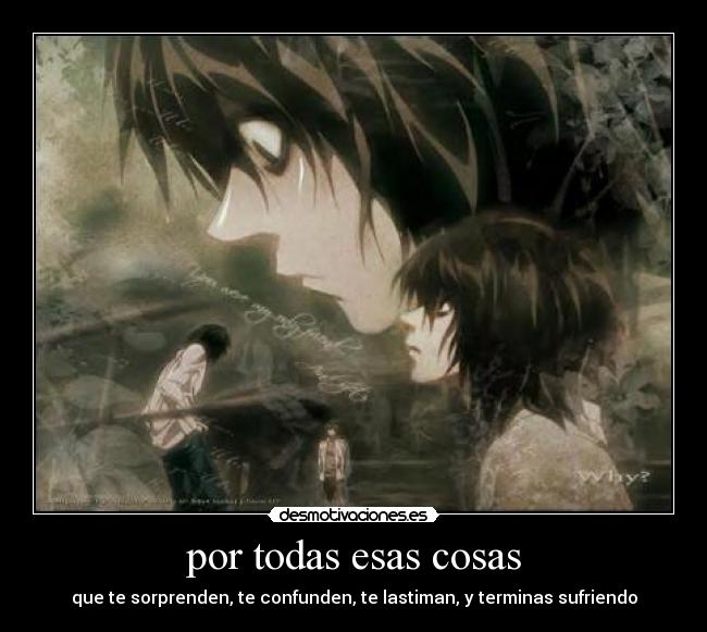 por todas esas cosas - que te sorprenden, te confunden, te lastiman, y terminas sufriendo