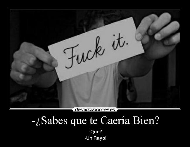 -¿Sabes que te Caería Bien? - -Que?
-Un Rayo!