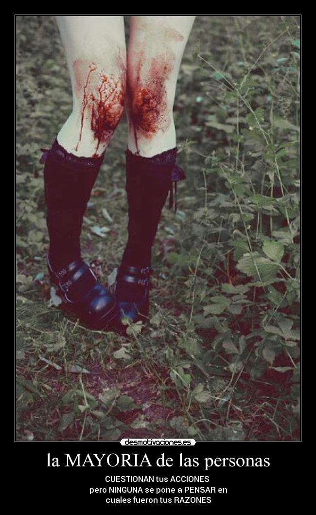 la MAYORIA de las personas - CUESTIONAN tus ACCIONES
pero NINGUNA se pone a PENSAR en
cuales fueron tus RAZONES