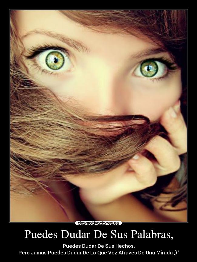 Puedes Dudar De Sus Palabras, - Puedes Dudar De Sus Hechos,
Pero Jamas Puedes Dudar De Lo Que Vez Atraves De Una Mirada ;)♥