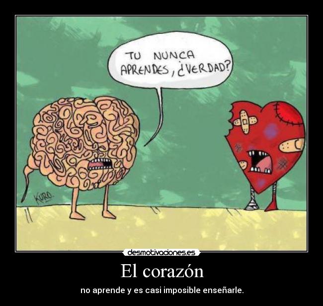 El corazón - no aprende y es casi imposible enseñarle.