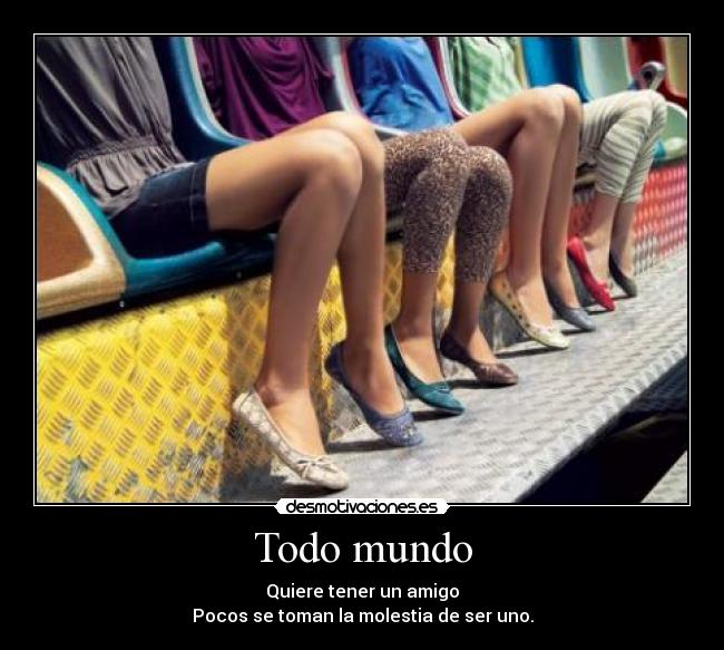 Todo mundo - Quiere tener un amigo
Pocos se toman la molestia de ser uno.