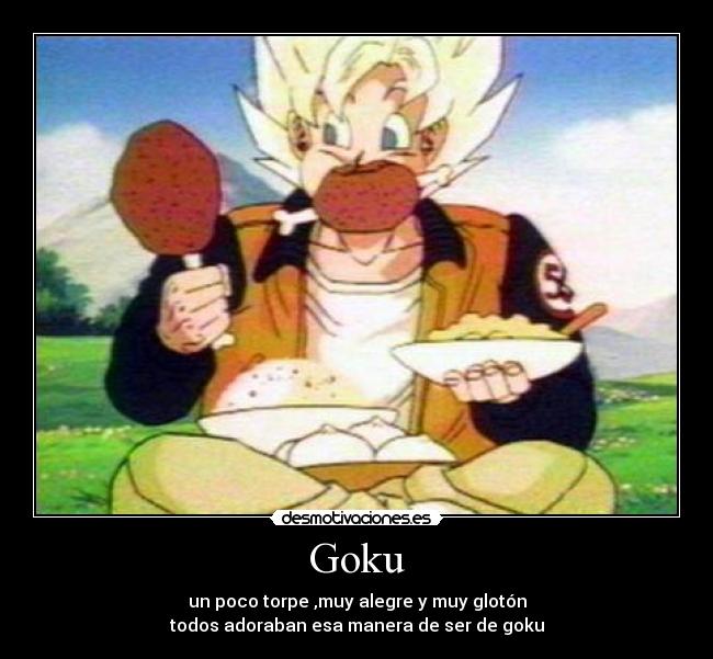 Goku - un poco torpe ,muy alegre y muy glotón
todos adoraban esa manera de ser de goku