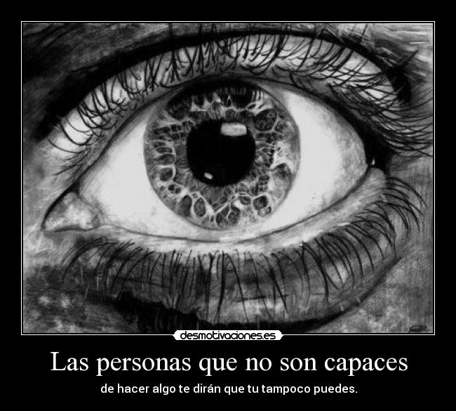 Las personas que no son capaces - de hacer algo te dirán que tu tampoco puedes.