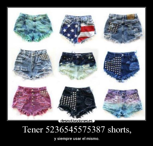 Tener 5236545575387 shorts, - y siempre usar el mismo.