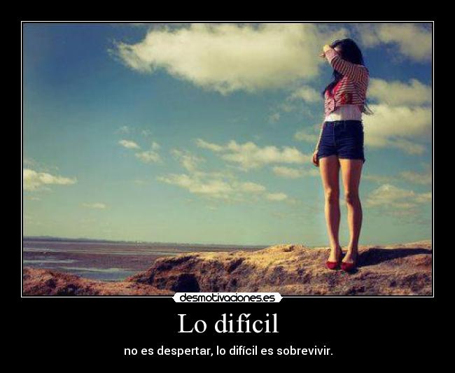 Lo difícil - no es despertar, lo difícil es sobrevivir.