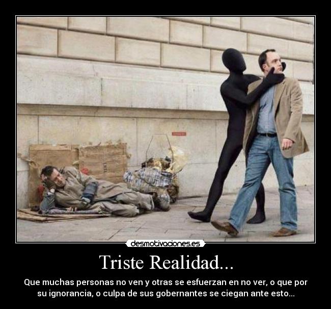 Triste Realidad... - Que muchas personas no ven y otras se esfuerzan en no ver, o que por
su ignorancia, o culpa de sus gobernantes se ciegan ante esto...