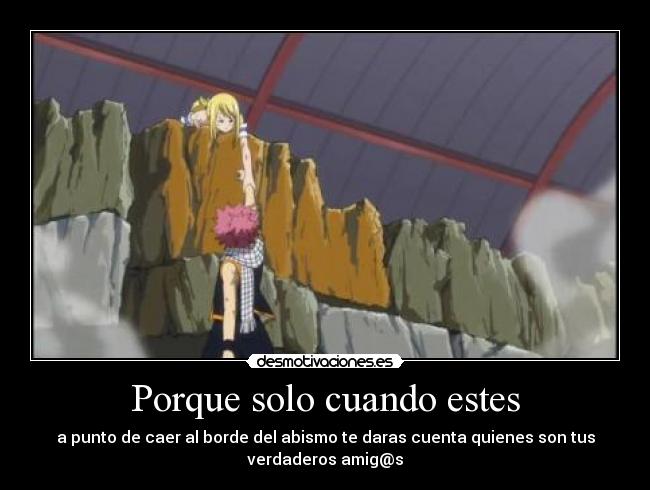 Porque solo cuando estes - a punto de caer al borde del abismo te daras cuenta quienes son tus
verdaderos amig@s