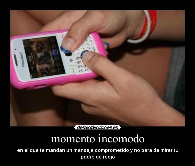 momento incomodo - en el que te mandan un mensaje comprometido y no para de mirar tu padre de reojo