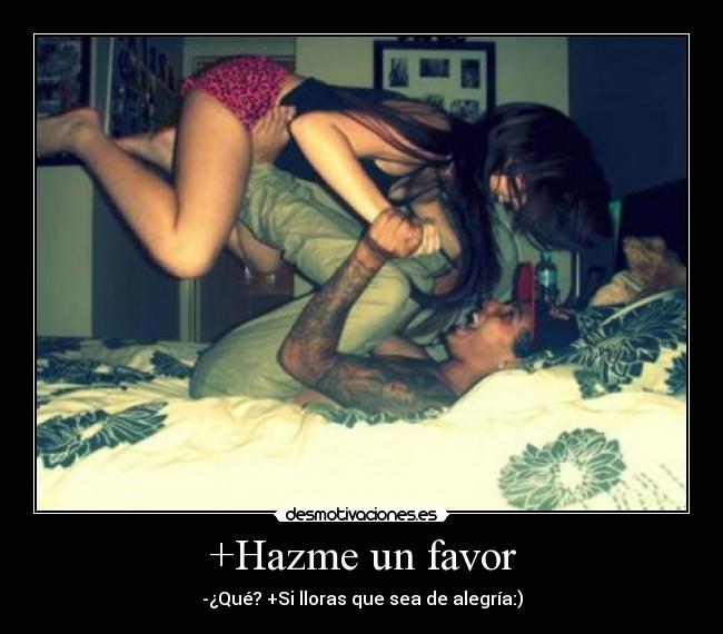 +Hazme un favor - -¿Qué? +Si lloras que sea de alegría:)