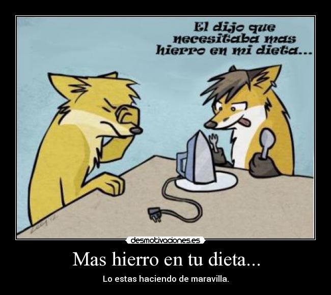Mas hierro en tu dieta... - Lo estas haciendo de maravilla.