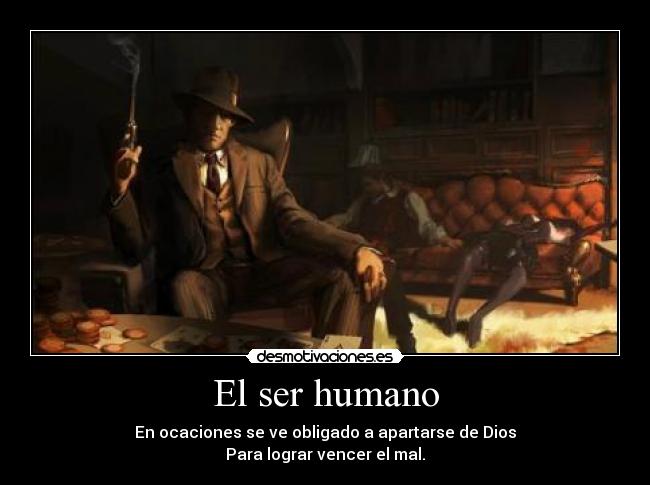 El ser humano - En ocaciones se ve obligado a apartarse de Dios
Para lograr vencer el mal.