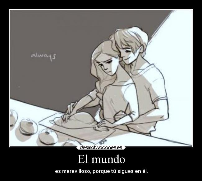 El mundo - es maravilloso, porque tú sigues en él.