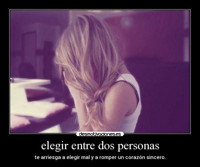elegir entre dos personas - te arriesga a elegir mal y a romper un corazón sincero.