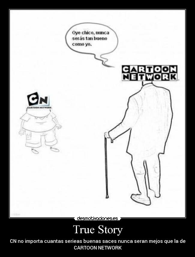 True Story - CN no importa cuantas serieas buenas saces nunca seran mejos que la de
CARTOON NETWORK