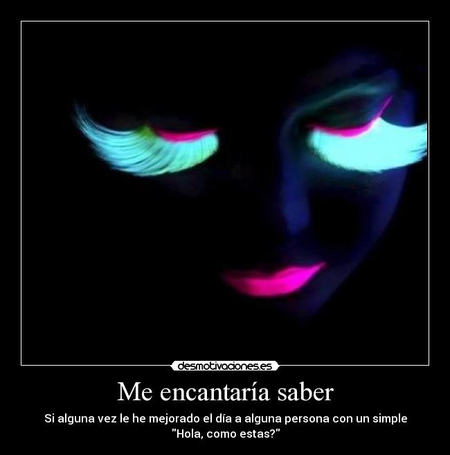 Me encantaría saber - Si alguna vez le he mejorado el día a alguna persona con un simple
Hola, como estas?