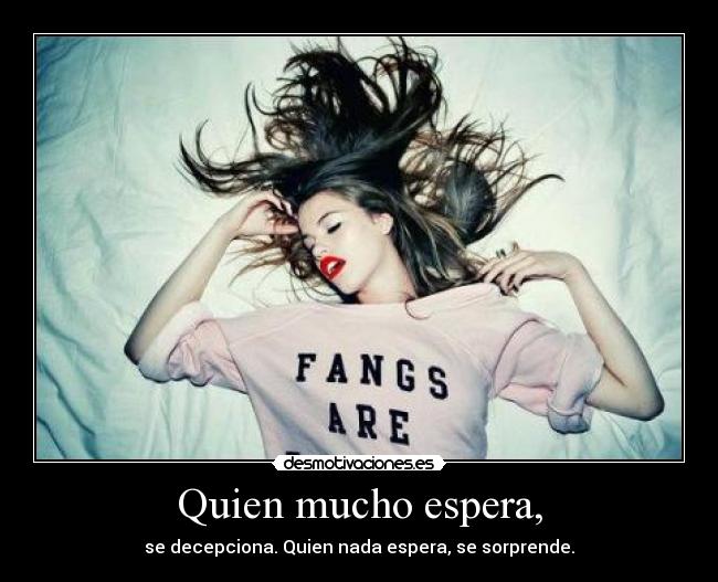 Quien mucho espera, -