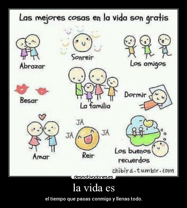 la vida es - el tiempo que pasas conmigo y llenas todo.