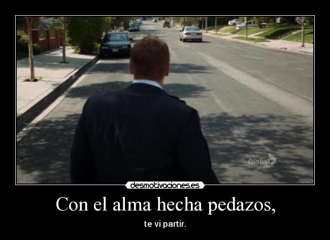 Con el alma hecha pedazos, - te vi partir.