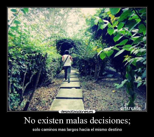 No existen malas decisiones; - solo caminos mas largos hacia el mismo destino