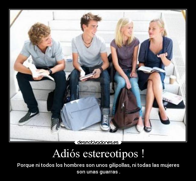 Adiós estereotipos ! - Porque ni todos los hombres son unos gilipollas, ni todas las mujeres
son unas guarras .