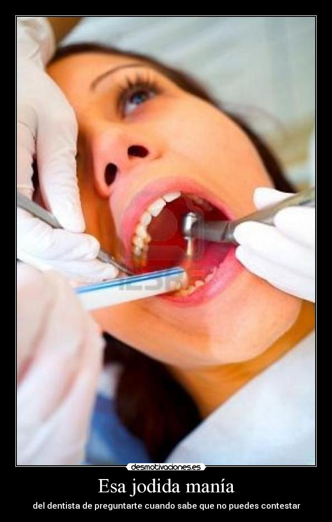 Esa jodida manía - del dentista de preguntarte cuando sabe que no puedes contestar