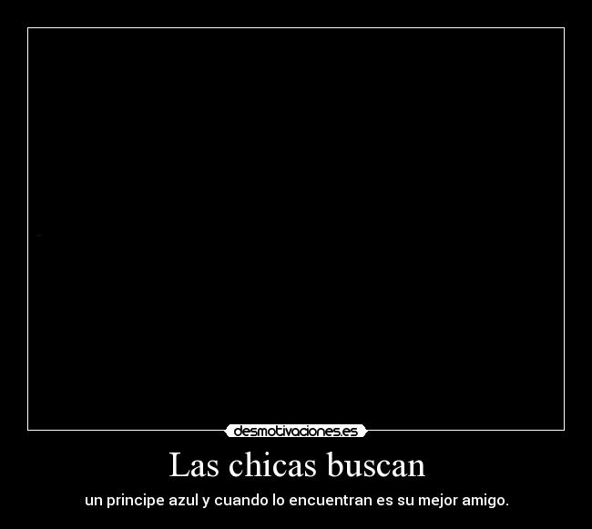 Las chicas buscan - un principe azul y cuando lo encuentran es su mejor amigo.