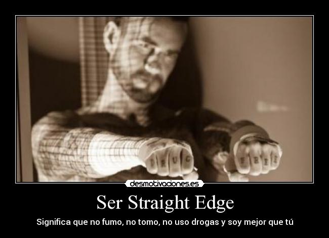 Ser Straight Edge - Significa que no fumo, no tomo, no uso drogas y soy mejor que tú