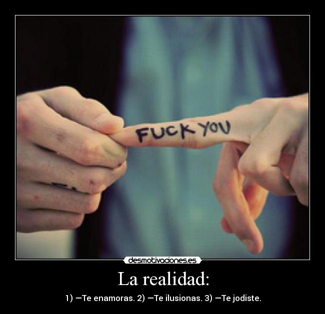 La realidad: - 1) —Te enamoras. 2) —Te ilusionas. 3) —Te jodiste.