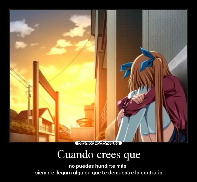 Cuando crees que - no puedes hundirte más,
siempre llegara alguien que te demuestre lo contrario