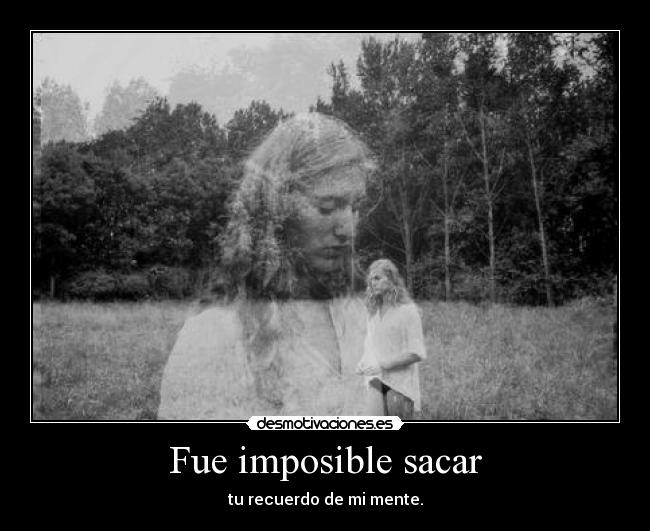 Fue imposible sacar - tu recuerdo de mi mente.