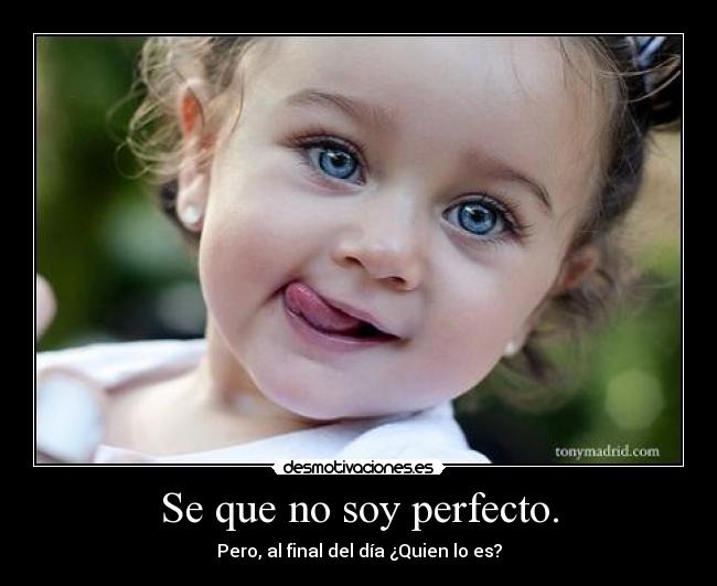 Se que no soy perfecto. -