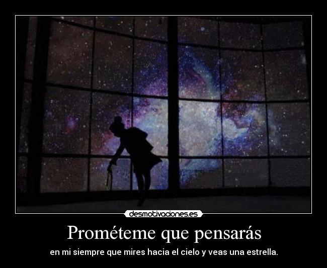 Prométeme que pensarás - en mi siempre que mires hacia el cielo y veas una estrella.